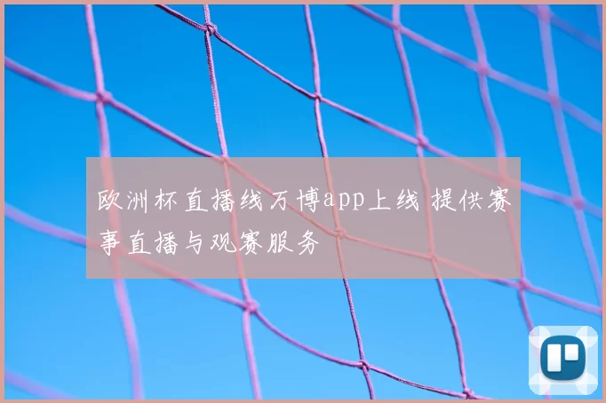 欧洲杯直播线万博app上线 提供赛事直播与观赛服务