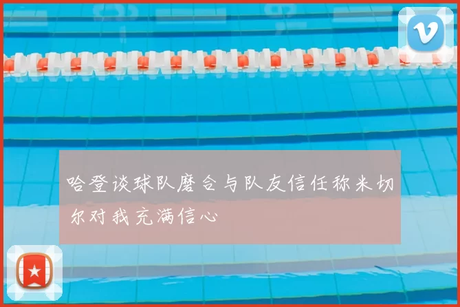 哈登谈球队磨合与队友信任称米切尔对我充满信心
