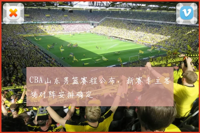 CBA山东男篮赛程公布，新赛季主客场对阵安排确定