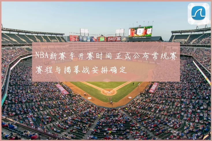 NBA新赛季开赛时间正式公布常规赛赛程与揭幕战安排确定