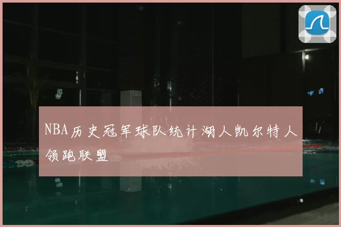 NBA历史冠军球队统计湖人凯尔特人领跑联盟