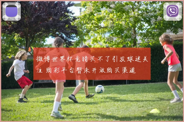 微博世界杯竞猜买不了引发球迷关注 购彩平台暂未开放购买渠道