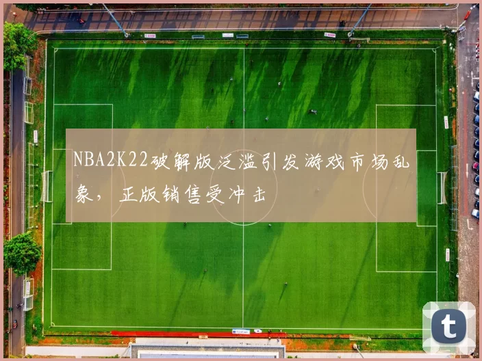 NBA2K22破解版泛滥引发游戏市场乱象，正版销售受冲击