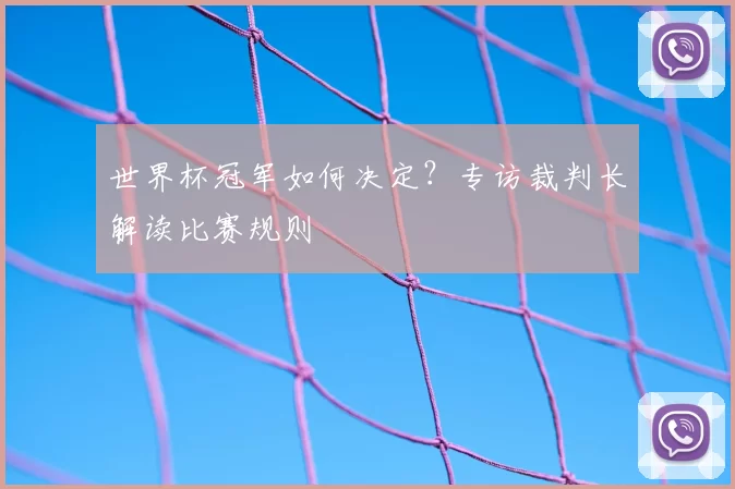 世界杯冠军如何决定？专访裁判长解读比赛规则