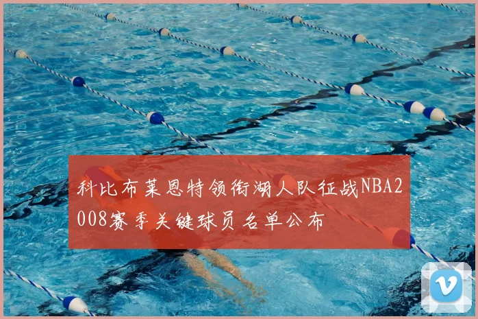 科比布莱恩特领衔湖人队征战NBA2008赛季关键球员名单公布