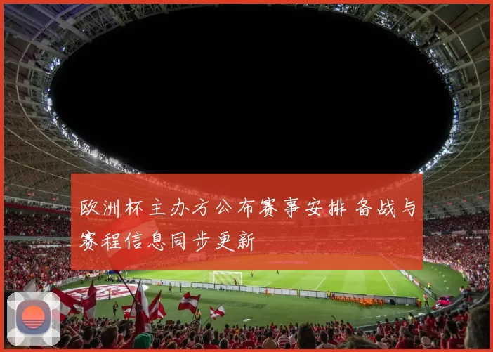 欧洲杯主办方公布赛事安排 备战与赛程信息同步更新