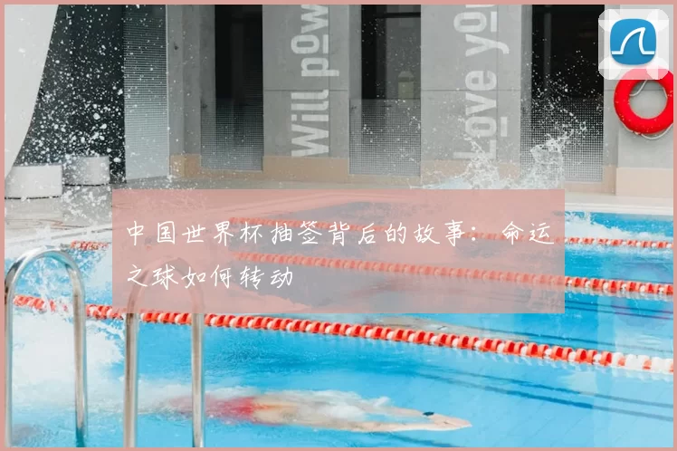 中国世界杯抽签背后的故事：命运之球如何转动